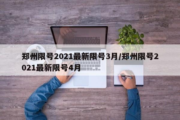 郑州限号2021最新限号3月/郑州限号2021最新限号4月