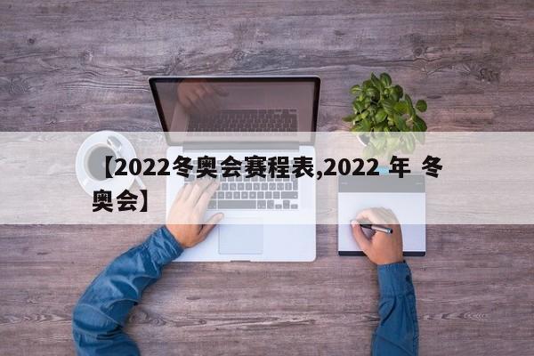【2022冬奥会赛程表,2022 年 冬奥会】