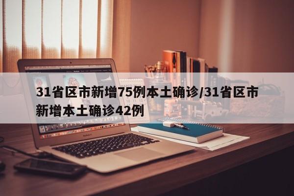 31省区市新增75例本土确诊/31省区市新增本土确诊42例