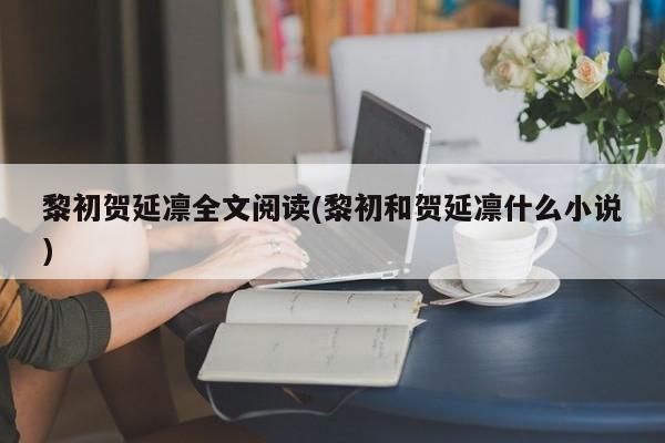 黎初贺延凛全文阅读(黎初和贺延凛什么小说)