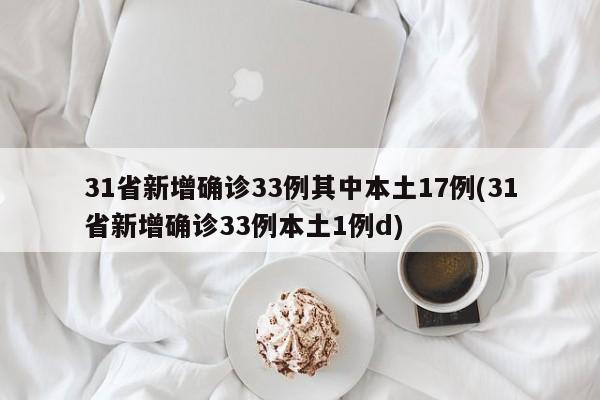 31省新增确诊33例其中本土17例(31省新增确诊33例本土1例d)