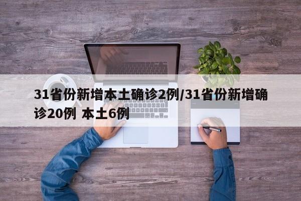 31省份新增本土确诊2例/31省份新增确诊20例 本土6例