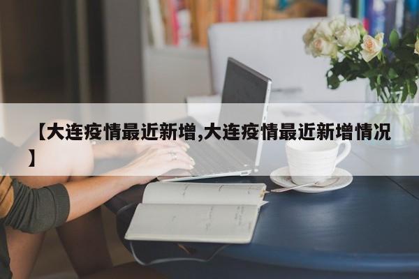 【大连疫情最近新增,大连疫情最近新增情况】