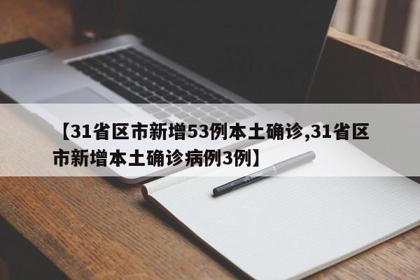 【31省区市新增53例本土确诊,31省区市新增本土确诊病例3例】