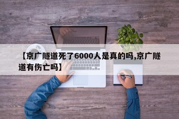 【京广隧道死了6000人是真的吗,京广隧道有伤亡吗】