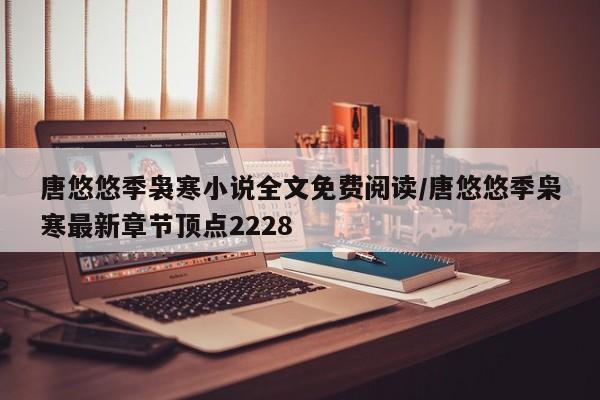 唐悠悠季袅寒小说全文免费阅读/唐悠悠季枭寒最新章节顶点2228