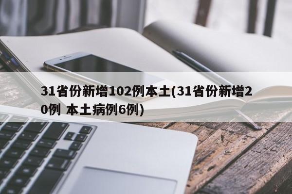 31省份新增102例本土(31省份新增20例 本土病例6例)