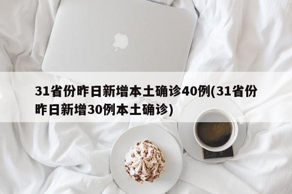 31省份昨日新增本土确诊40例(31省份昨日新增30例本土确诊)