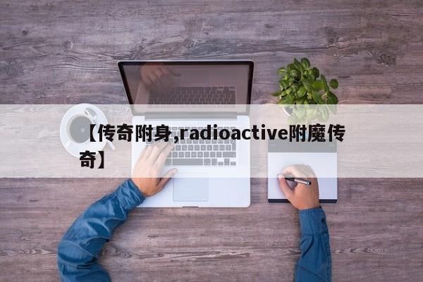 【传奇附身,radioactive附魔传奇】
