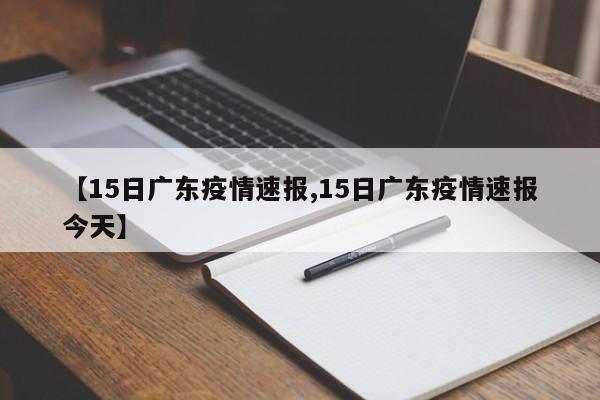 【15日广东疫情速报,15日广东疫情速报今天】