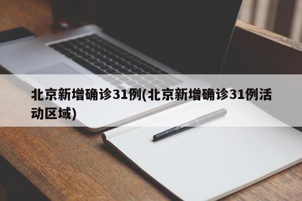 北京新增确诊31例(北京新增确诊31例活动区域)