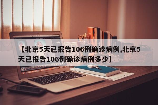 【北京5天已报告106例确诊病例,北京5天已报告106例确诊病例多少】