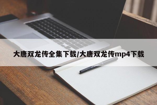 大唐双龙传全集下载/大唐双龙传mp4下载