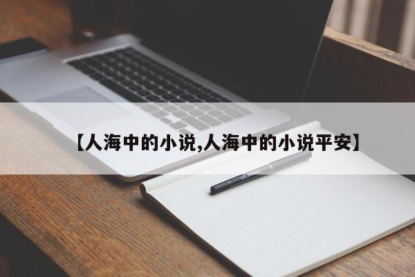 【人海中的小说,人海中的小说平安】