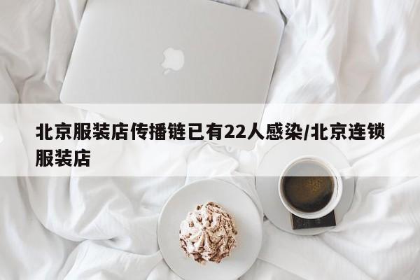 北京服装店传播链已有22人感染/北京连锁服装店