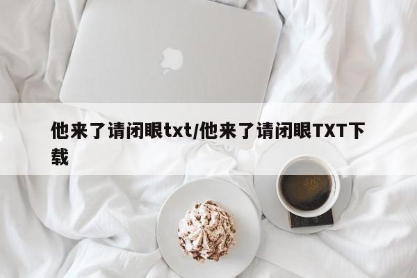 他来了请闭眼txt/他来了请闭眼TXT下载