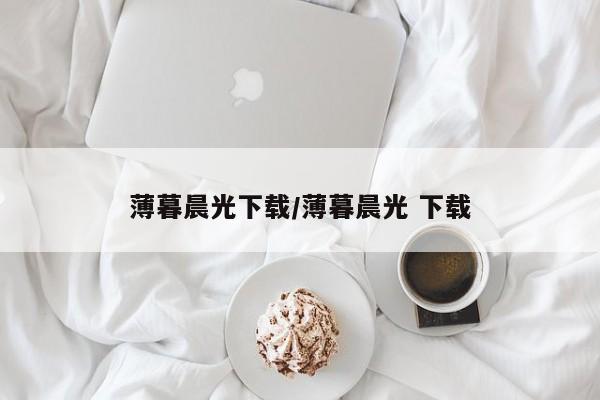 薄暮晨光下载/薄暮晨光 下载