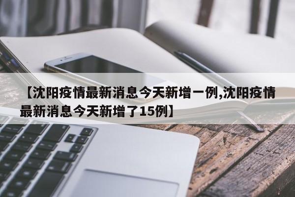 【沈阳疫情最新消息今天新增一例,沈阳疫情最新消息今天新增了15例】