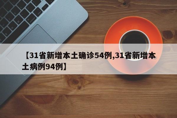 【31省新增本土确诊54例,31省新增本土病例94例】