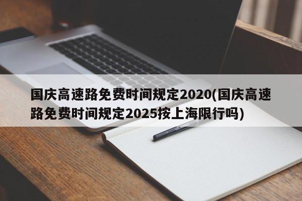 国庆高速路免费时间规定2020(国庆高速路免费时间规定2025按上海限行吗)