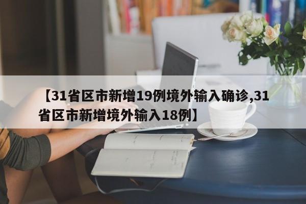 【31省区市新增19例境外输入确诊,31省区市新增境外输入18例】