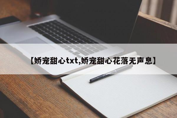 【娇宠甜心txt,娇宠甜心花落无声息】
