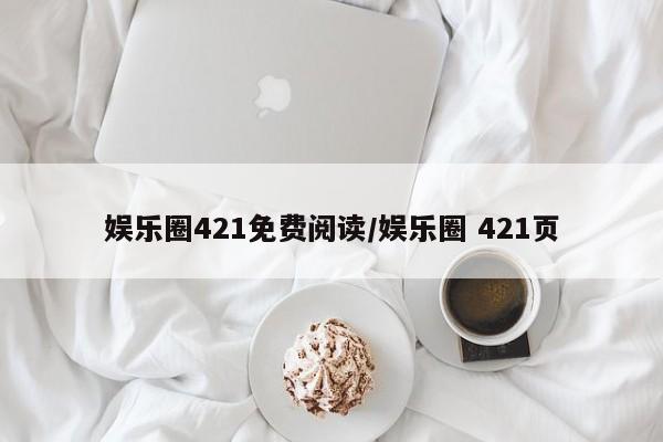 娱乐圈421免费阅读/娱乐圈 421页