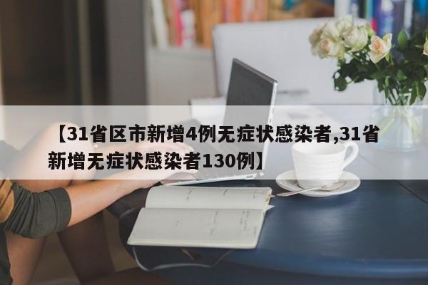 【31省区市新增4例无症状感染者,31省新增无症状感染者130例】