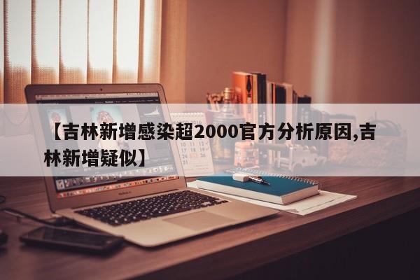 【吉林新增感染超2000官方分析原因,吉林新增疑似】