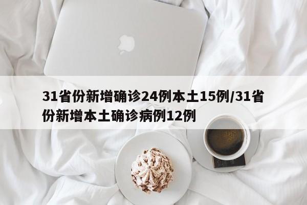 31省份新增确诊24例本土15例/31省份新增本土确诊病例12例