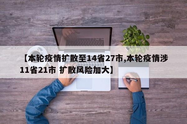 【本轮疫情扩散至14省27市,本轮疫情涉11省21市 扩散风险加大】