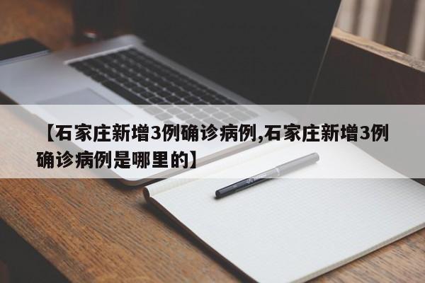 【石家庄新增3例确诊病例,石家庄新增3例确诊病例是哪里的】