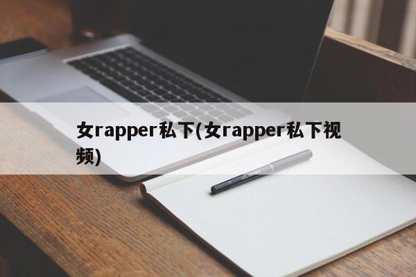 女rapper私下(女rapper私下视频)