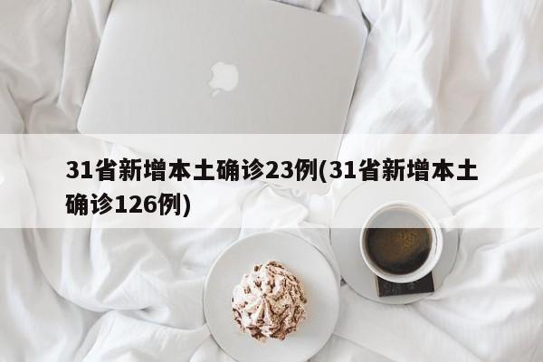 31省新增本土确诊23例(31省新增本土确诊126例)