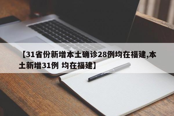 【31省份新增本土确诊28例均在福建,本土新增31例 均在福建】