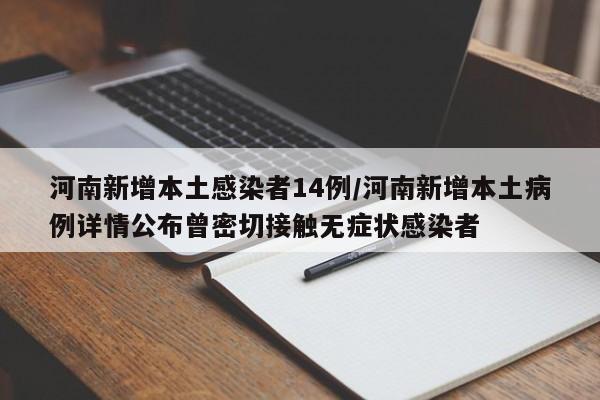 河南新增本土感染者14例/河南新增本土病例详情公布曾密切接触无症状感染者