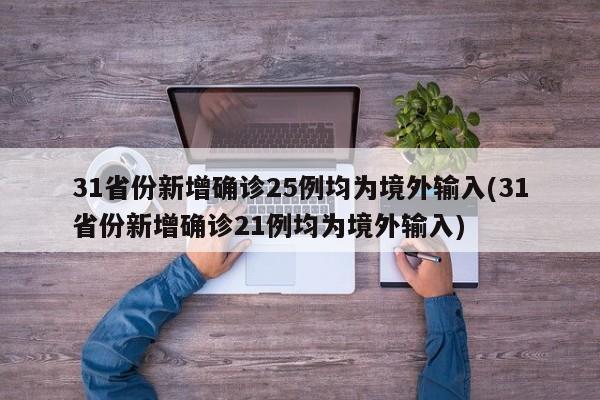 31省份新增确诊25例均为境外输入(31省份新增确诊21例均为境外输入)