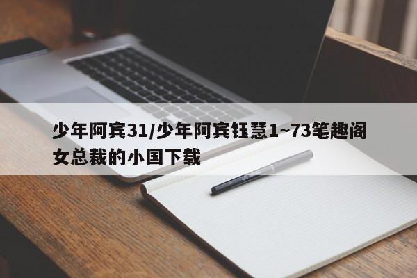 少年阿宾31/少年阿宾钰慧1~73笔趣阁女总裁的小国下载