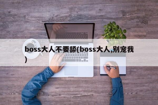 boss大人不要舔(boss大人,别宠我)
