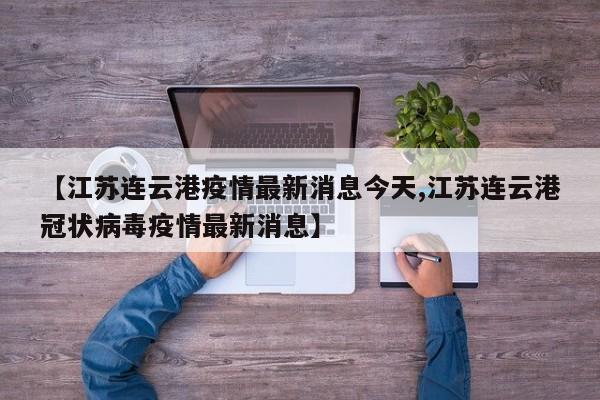 【江苏连云港疫情最新消息今天,江苏连云港冠状病毒疫情最新消息】