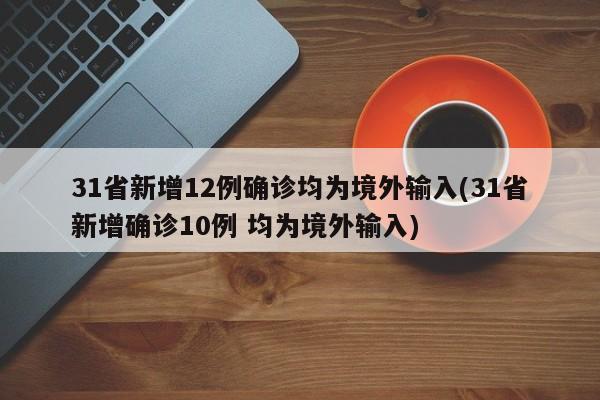 31省新增12例确诊均为境外输入(31省新增确诊10例 均为境外输入)