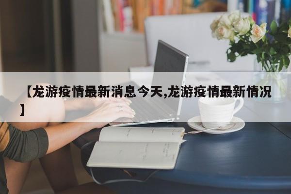 【龙游疫情最新消息今天,龙游疫情最新情况】