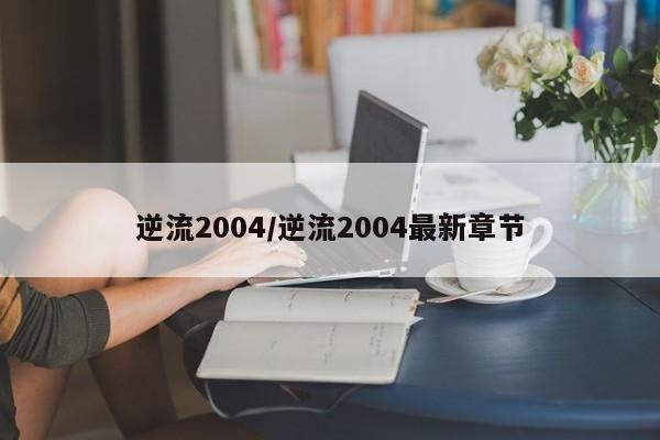 逆流2004/逆流2004最新章节