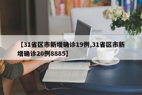 【31省区市新增确诊19例,31省区市新增确诊20例8885】