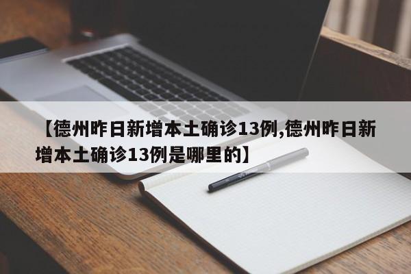 【德州昨日新增本土确诊13例,德州昨日新增本土确诊13例是哪里的】