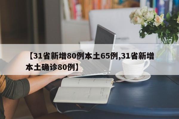 【31省新增80例本土65例,31省新增本土确诊80例】