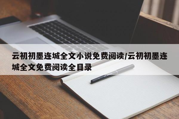 云初初墨连城全文小说免费阅读/云初初墨连城全文免费阅读全目录