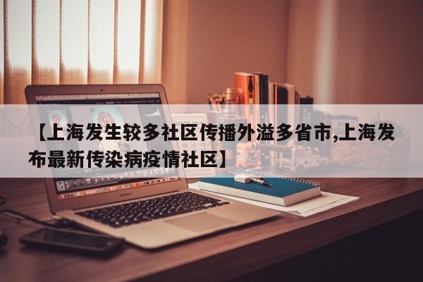 【上海发生较多社区传播外溢多省市,上海发布最新传染病疫情社区】