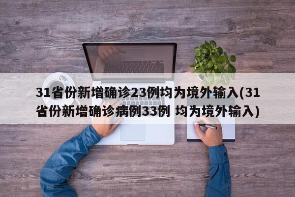 31省份新增确诊23例均为境外输入(31省份新增确诊病例33例 均为境外输入)