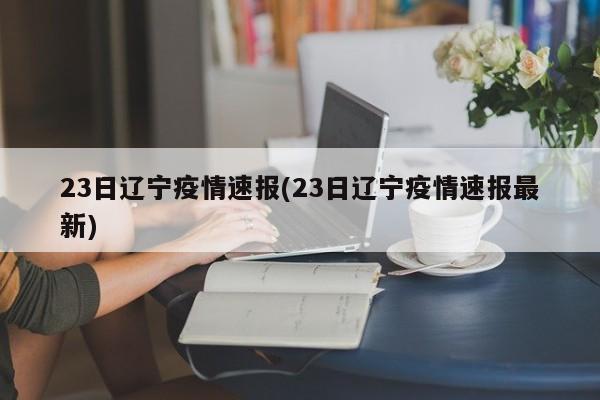 23日辽宁疫情速报(23日辽宁疫情速报最新)